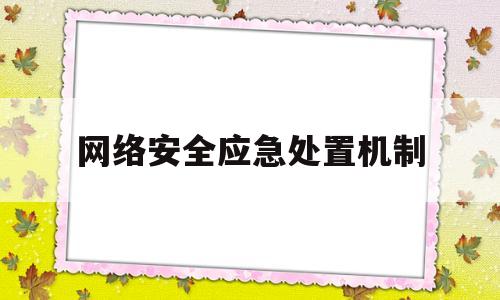 网络安全应急处置机制(网络安全应急处置工作流程)