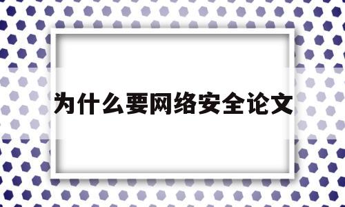 为什么要网络安全论文(为什么要网络安全知识)