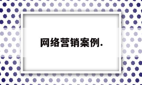 网络营销案例.(企业网络营销案例)