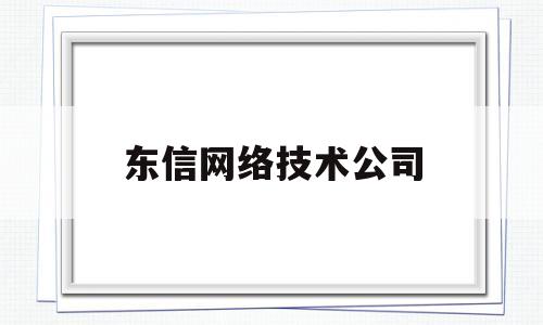 东信网络技术公司(东信网络技术公司简介)