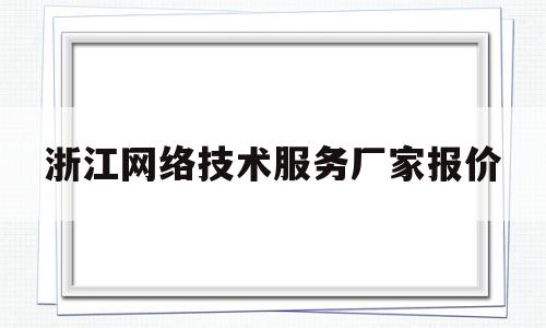 浙江网络技术服务厂家报价(浙江网络维修)