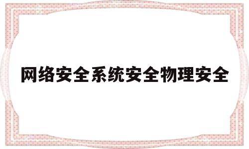 网络安全系统安全物理安全(物理安全 网络安全 应用安全 数据安全)