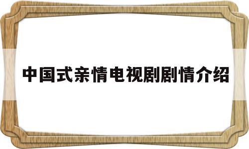 中国式亲情电视剧剧情介绍(中国式亲情电视剧演员表)