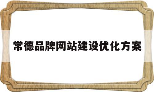 常德品牌网站建设优化方案(品牌网站建设哪里好)