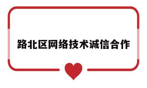 路北区网络技术诚信合作(路北区网络技术诚信合作中心)