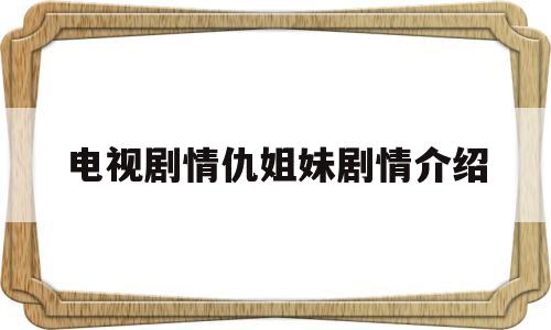 电视剧情仇姐妹剧情介绍(电视剧情仇姐妹25集)