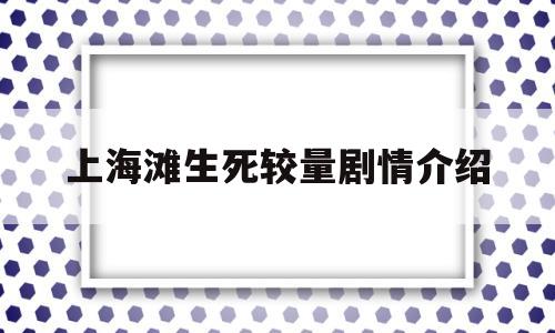 上海滩生死较量剧情介绍(上海滩生死较量剧情介绍电视剧免费观看全集剧情介绍)