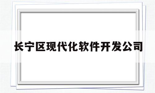 长宁区现代化软件开发公司(长宁区现代职业学校)