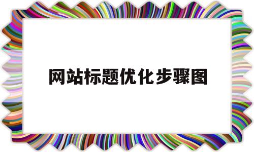 网站标题优化步骤图(网页标题优化的五个方面)