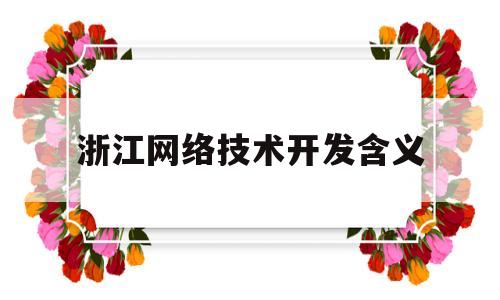 浙江网络技术开发含义(浙江网络技术开发含义是什么?)