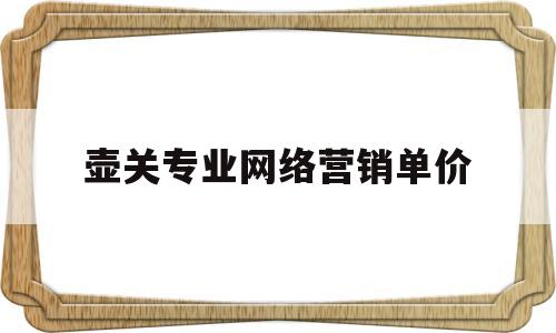 壶关专业网络营销单价(太原网络营销效果)