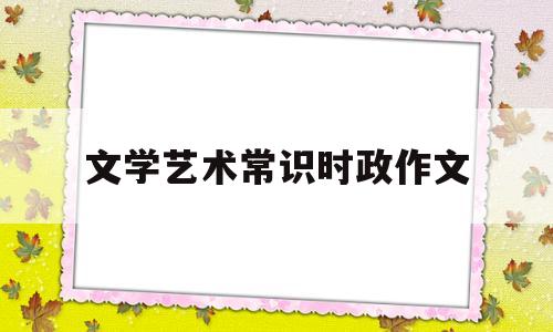 文学艺术常识时政作文(文学艺术常识时政作文800字)