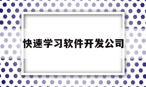 快速学习软件开发公司(哪有软件开发培训班)