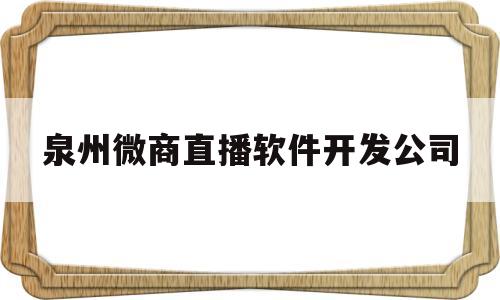 泉州微商直播软件开发公司(泉州直播公司招聘)