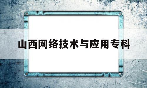 山西网络技术与应用专科(山西省计算机网络技术学校)