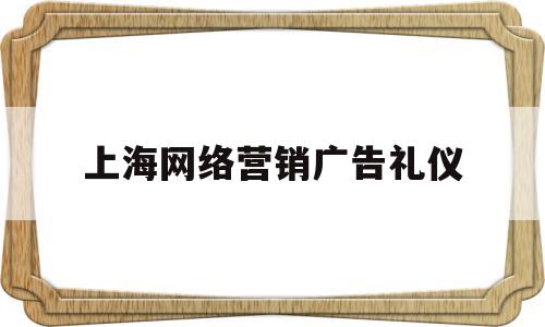 上海网络营销广告礼仪(上海广告活动策划培训)