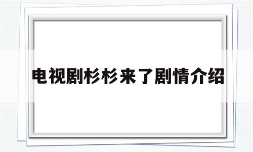 电视剧杉杉来了剧情介绍(杉杉来了电视剧分集介绍)