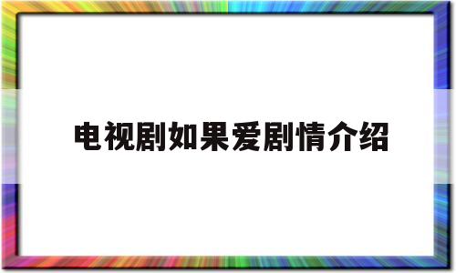 电视剧如果爱剧情介绍(如果,爱电视剧)