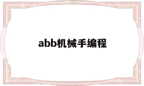 abb机械手编程(abb机械手编程教程)