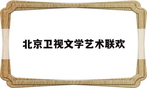 北京卫视文学艺术联欢(北京卫视文艺电视台节目)