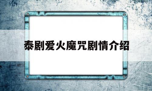 泰剧爱火魔咒剧情介绍(爱火魔咒泰剧百度百科)