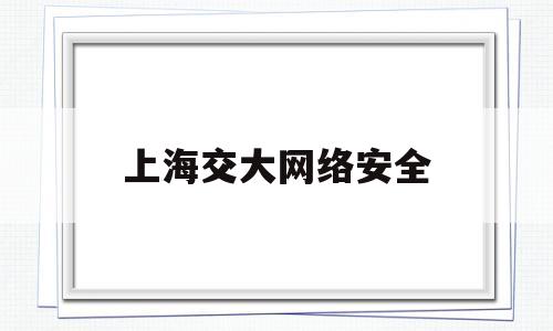 上海交大网络安全(上海交大网络安全研究院)