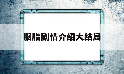 胭脂剧情介绍大结局(胭脂 剧情简介)