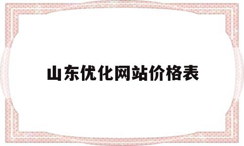 山东优化网站价格表(济南优化网站费用)