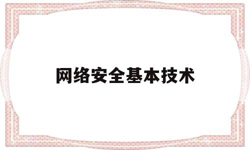 网络安全基本技术(网络基本安全技术包括什么)