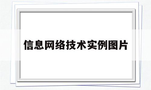 信息网络技术实例图片(信息网络技术实例图片大全)