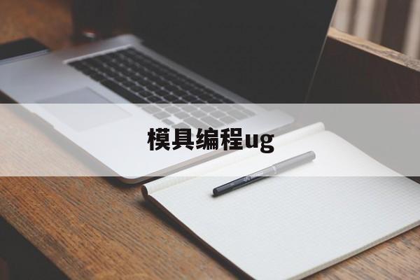 模具编程ug(模具编程要学多久才会)