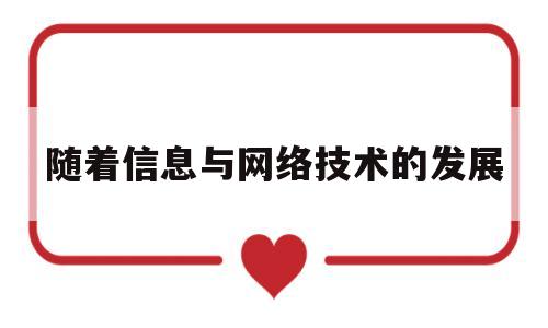 随着信息与网络技术的发展(随着信息与网络技术的发展英语翻译)