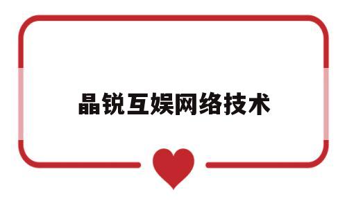 晶锐互娱网络技术(福州创锐互娱网络科技有限公司)