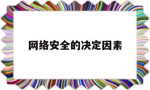 网络安全的决定因素(网络安全的决定因素包括)