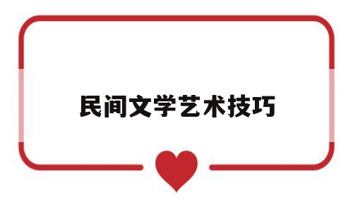 民间文学艺术技巧(民间文学艺术的概念)