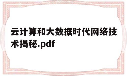 云计算和大数据时代网络技术揭秘.pdf(云计算与大数据的经典案例)