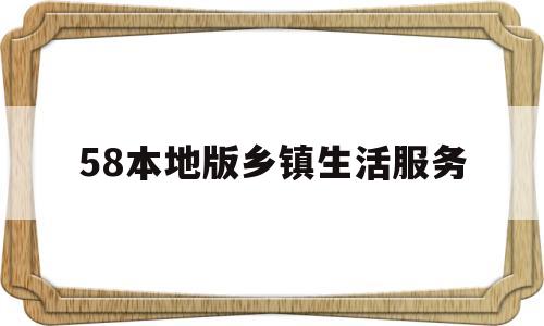 58本地版乡镇生活服务(58同镇本地版客户端怎么下载)