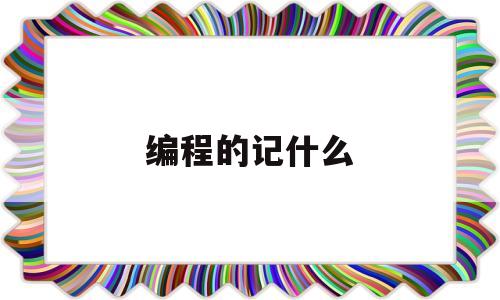 编程的记什么(编程要会什么)