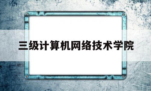 三级计算机网络技术学院(计算机网络基础知识点归纳)