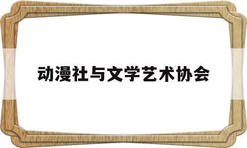 动漫社与文学艺术协会(动漫社文艺部)