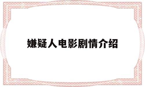 嫌疑人电影剧情介绍(嫌疑人电影主演)