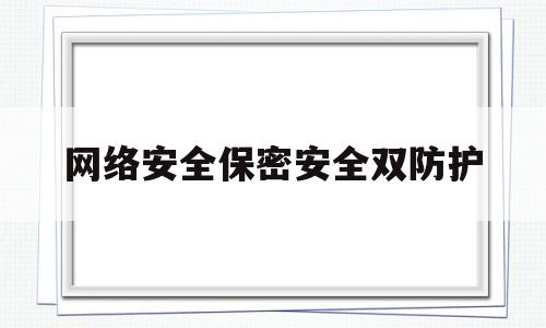 网络安全保密安全双防护(网络安全保密基础知识)