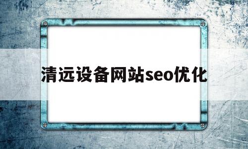 清远设备网站seo优化(清远网站推广)