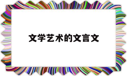 文学艺术的文言文(古代的文学艺术)