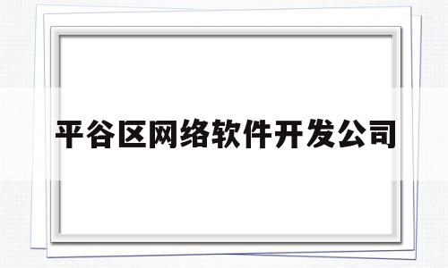 平谷区网络软件开发公司(平谷哪有学办公软件的)