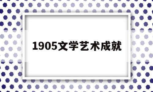 1905文学艺术成就(19世纪以来文学艺术的主要流派及特点)