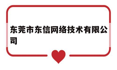 东莞市东信网络技术有限公司(东信网络科技有限公司)