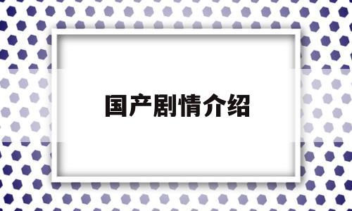 国产剧情介绍(国产电剧)