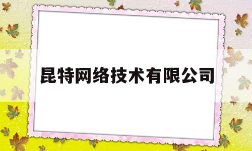 昆特网络技术有限公司(昆特网络技术有限公司招聘)