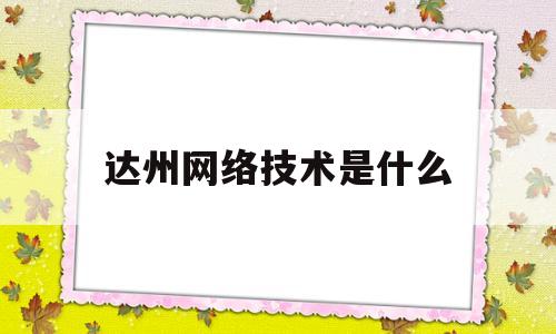 达州网络技术是什么(网络技术与网络科技有限公司)